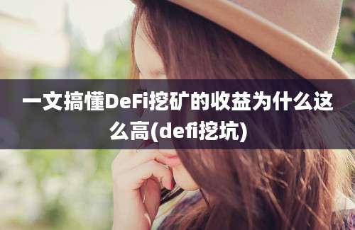 一文搞懂DeFi挖矿的收益为什么这么高(defi挖坑)