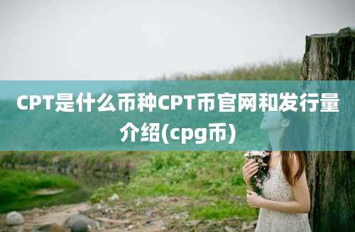 CPT是什么币种CPT币官网和发行量介绍(cpg币)