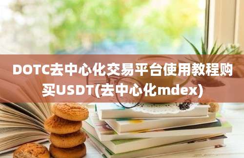 DOTC去中心化交易平台使用教程购买USDT(去中心化mdex)