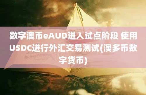 数字澳币eAUD进入试点阶段 使用USDC进行外汇交易测试(澳多币数字货币)