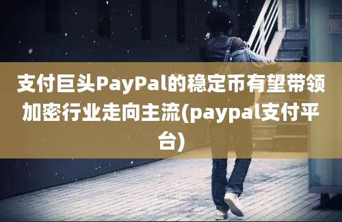 支付巨头PayPal的稳定币有望带领加密行业走向主流(paypal支付平台)