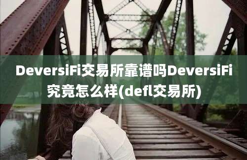 DeversiFi交易所靠谱吗DeversiFi究竟怎么样(defl交易所)