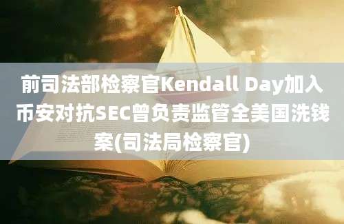 前司法部检察官Kendall Day加入币安对抗SEC曾负责监管全美国洗钱案(司法局检察官)