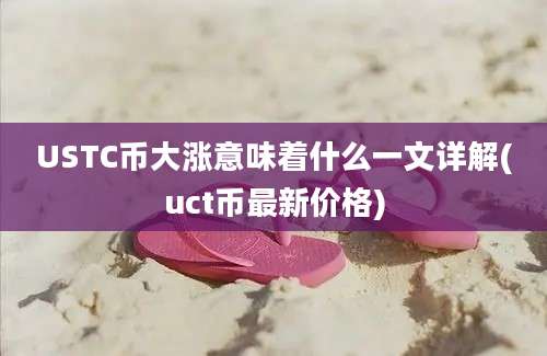 USTC币大涨意味着什么一文详解(uct币最新价格)