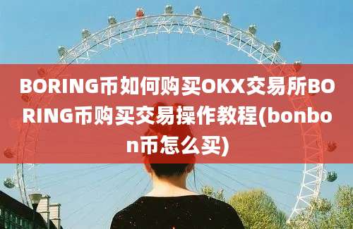 BORING币如何购买OKX交易所BORING币购买交易操作教程(bonbon币怎么买)