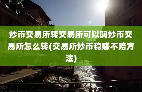 炒币交易所转交易所可以吗炒币交易所怎么转(交易所炒币稳赚不赔方法)