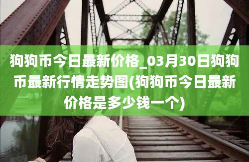 狗狗币今日最新价格_03月30日狗狗币最新行情走势图(狗狗币今日最新价格是多少钱一个)