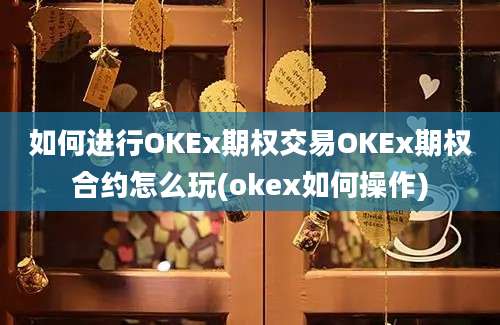 如何进行OKEx期权交易OKEx期权合约怎么玩(okex如何操作)