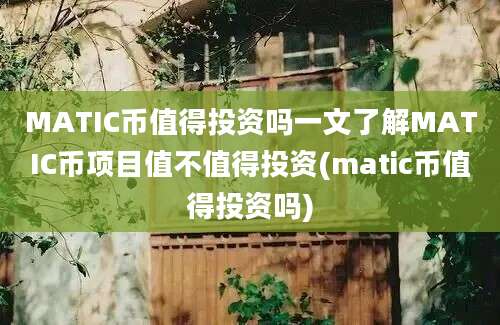 MATIC币值得投资吗一文了解MATIC币项目值不值得投资(matic币值得投资吗)