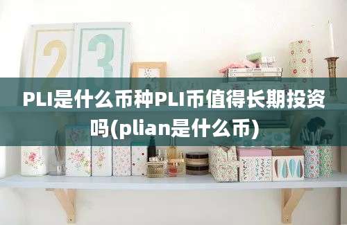 PLI是什么币种PLI币值得长期投资吗(plian是什么币)