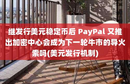 继发行美元稳定币后 PayPal 又推出加密中心会成为下一轮牛市的导火索吗(美元发行机制)