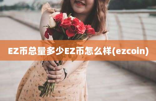 EZ币总量多少EZ币怎么样(ezcoin)