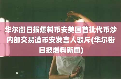 华尔街日报爆料币安美国首批代币涉内部交易遭币安发言人驳斥(华尔街日报爆料新闻)