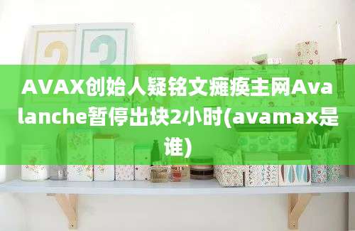 AVAX创始人疑铭文瘫痪主网Avalanche暂停出块2小时(avamax是谁)