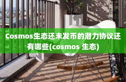 Cosmos生态还未发币的潜力协议还有哪些(cosmos 生态)