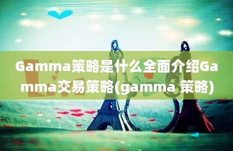 Gamma策略是什么全面介绍Gamma交易策略(gamma 策略)