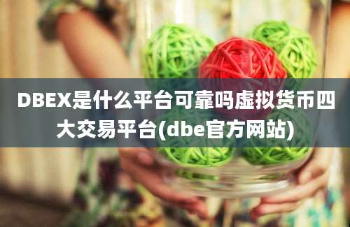 DBEX是什么平台可靠吗虚拟货币四大交易平台(dbe官方网站)