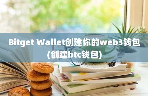 Bitget Wallet创建你的web3钱包(创建btc钱包)