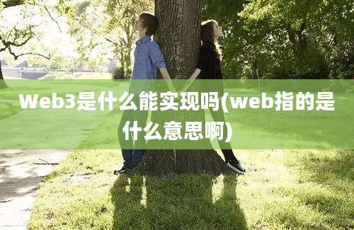 Web3是什么能实现吗(web指的是什么意思啊)