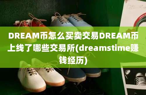 DREAM币怎么买卖交易DREAM币上线了哪些交易所(dreamstime赚钱经历)