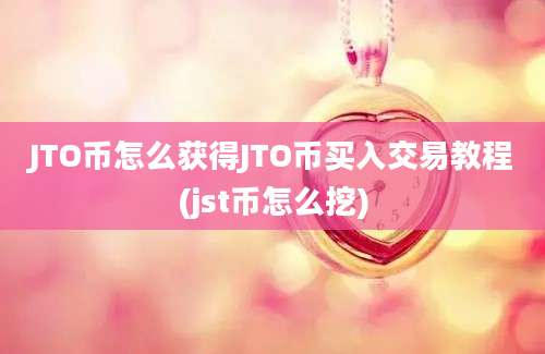 JTO币怎么获得JTO币买入交易教程(jst币怎么挖)