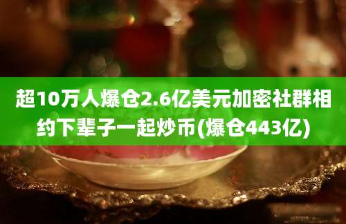 超10万人爆仓2.6亿美元加密社群相约下辈子一起炒币(爆仓443亿)