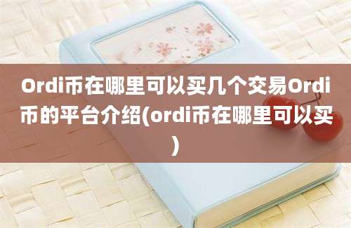 Ordi币在哪里可以买几个交易Ordi币的平台介绍(ordi币在哪里可以买)