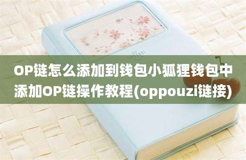 OP链怎么添加到钱包小狐狸钱包中添加OP链操作教程(oppouzi链接)