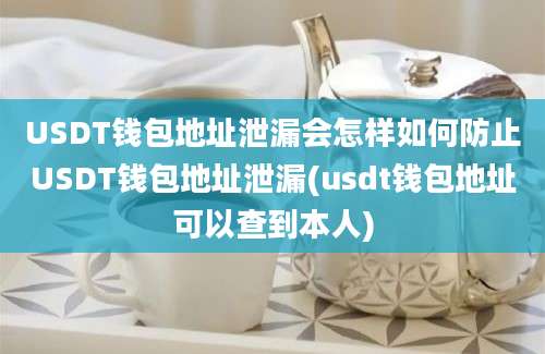 USDT钱包地址泄漏会怎样如何防止USDT钱包地址泄漏(usdt钱包地址可以查到本人)