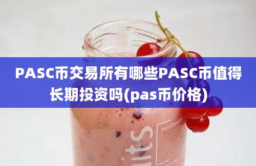 PASC币交易所有哪些PASC币值得长期投资吗(pas币价格)