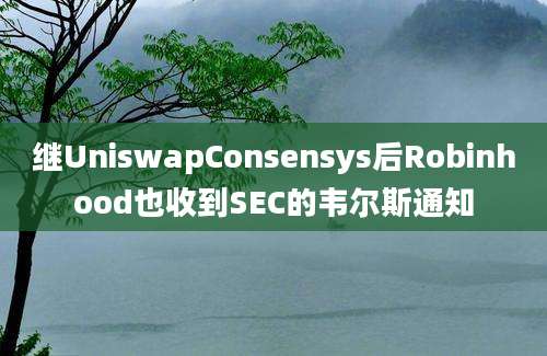 继UniswapConsensys后Robinhood也收到SEC的韦尔斯通知