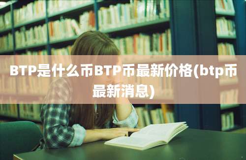 BTP是什么币BTP币最新价格(btp币最新消息)