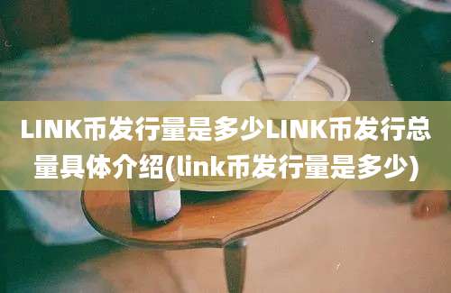 LINK币发行量是多少LINK币发行总量具体介绍(link币发行量是多少)