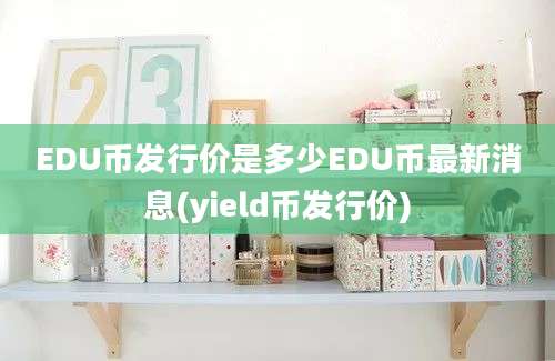 EDU币发行价是多少EDU币最新消息(yield币发行价)