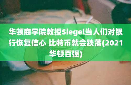 华顿商学院教授Siegel当人们对银行恢复信心 比特币就会跌落(2021华顿百强)