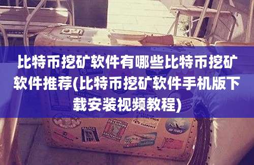 比特币挖矿软件有哪些比特币挖矿软件推荐(比特币挖矿软件手机版下载安装视频教程)