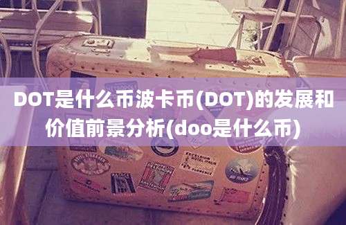 DOT是什么币波卡币(DOT)的发展和价值前景分析(doo是什么币)