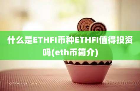 什么是ETHFI币种ETHFI值得投资吗(eth币简介)