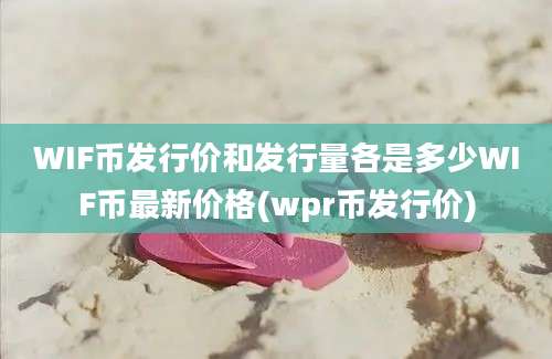 WIF币发行价和发行量各是多少WIF币最新价格(wpr币发行价)