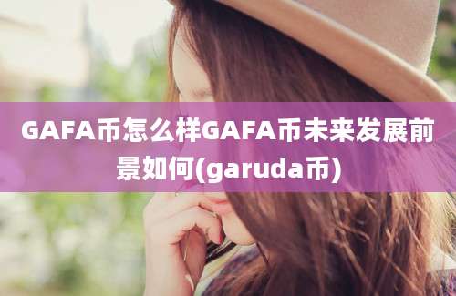 GAFA币怎么样GAFA币未来发展前景如何(garuda币)