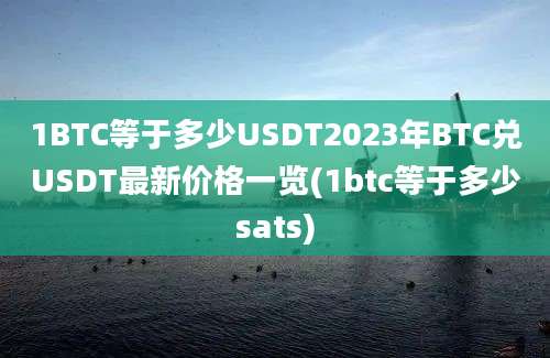 1BTC等于多少USDT2023年BTC兑USDT最新价格一览(1btc等于多少sats)