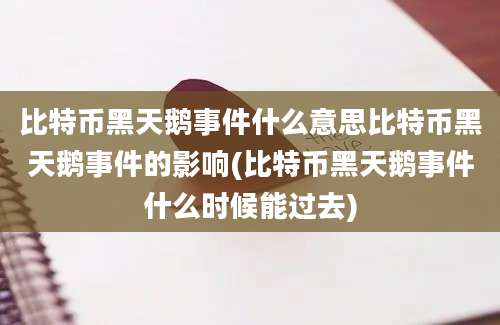 比特币黑天鹅事件什么意思比特币黑天鹅事件的影响(比特币黑天鹅事件什么时候能过去)