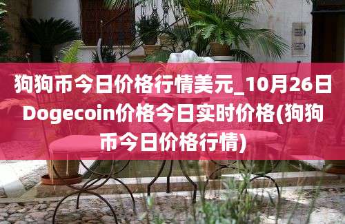 狗狗币今日价格行情美元_10月26日Dogecoin价格今日实时价格(狗狗币今日价格行情)