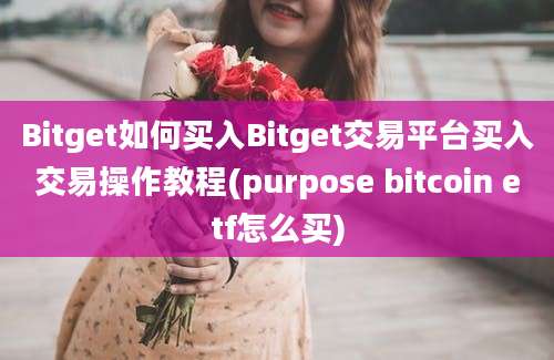 Bitget如何买入Bitget交易平台买入交易操作教程(purpose bitcoin etf怎么买)