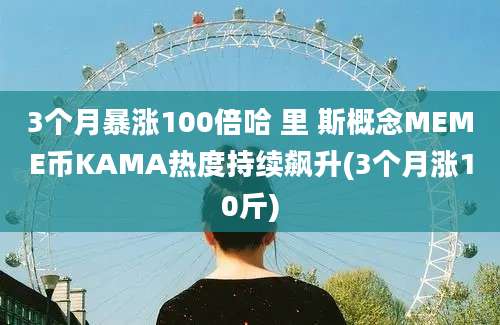 3个月暴涨100倍哈 里 斯概念MEME币KAMA热度持续飙升(3个月涨10斤)