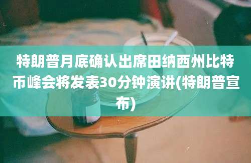 特朗普月底确认出席田纳西州比特币峰会将发表30分钟演讲(特朗普宣布)