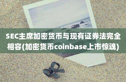 SEC主席加密货币与现有证券法完全相容(加密货币coinbase上市惊魂)