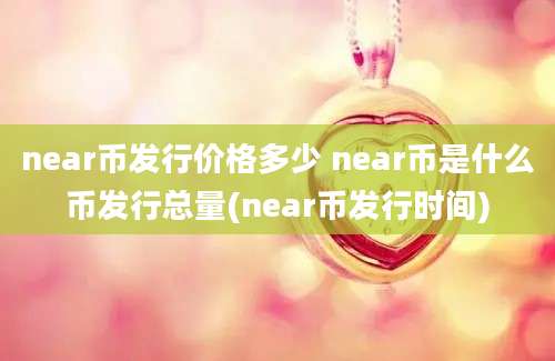 near币发行价格多少 near币是什么币发行总量(near币发行时间)