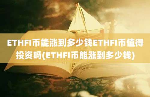 ETHFI币能涨到多少钱ETHFI币值得投资吗(ETHFI币能涨到多少钱)