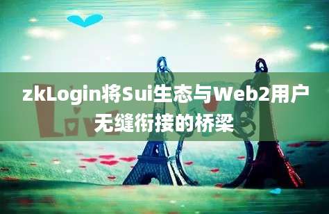 zkLogin将Sui生态与Web2用户无缝衔接的桥梁